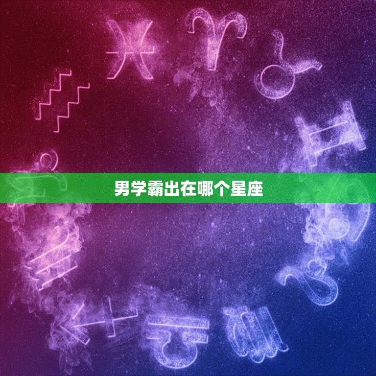 男学霸出在哪个星座，十二星座的记忆力排名