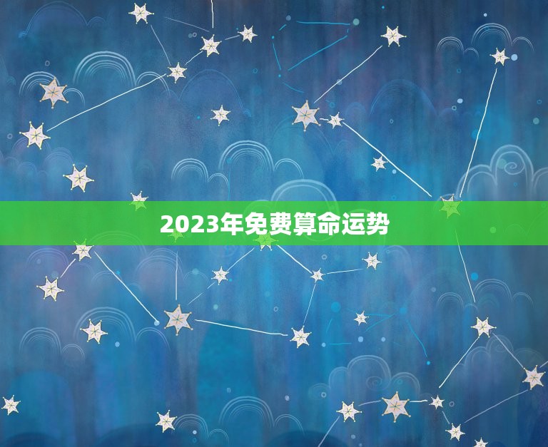 2023年免费算命运势，麦玲玲2023运程