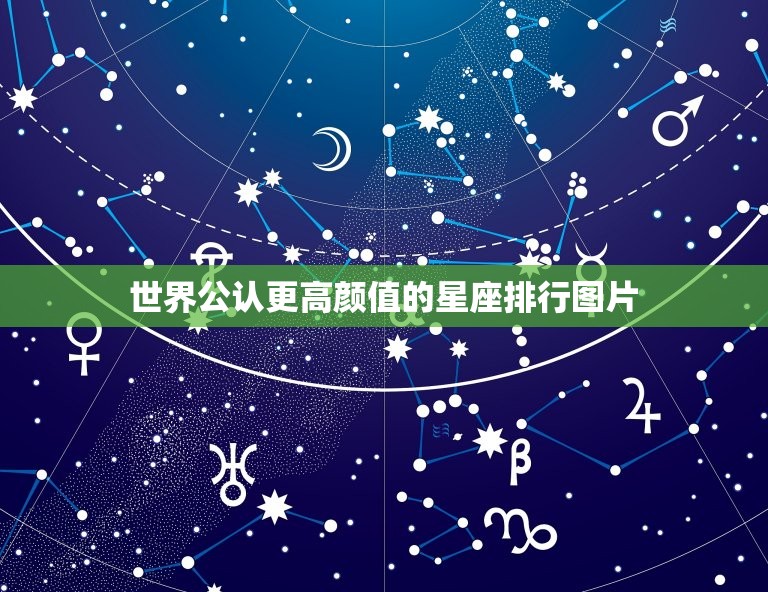 世界公认更高颜值的星座排行图片，更好的星座排名学霸