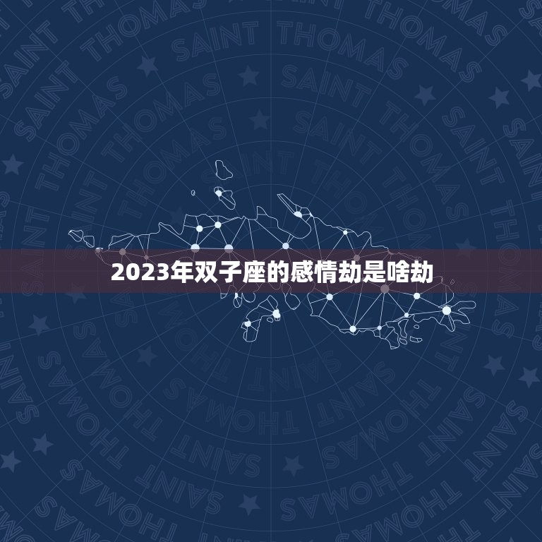 2023年双子座的感情劫是啥劫，双子座纠缠一生的星座