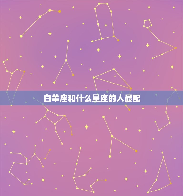 白羊座和什么星座的人最配，白羊座男最配的星座女