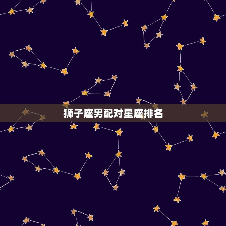 狮子座男配对星座排名，双鱼女和星座男结婚统计