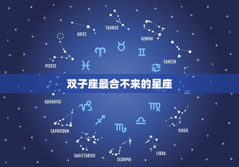 双子座最合不来的星座，和双子座最配的星座