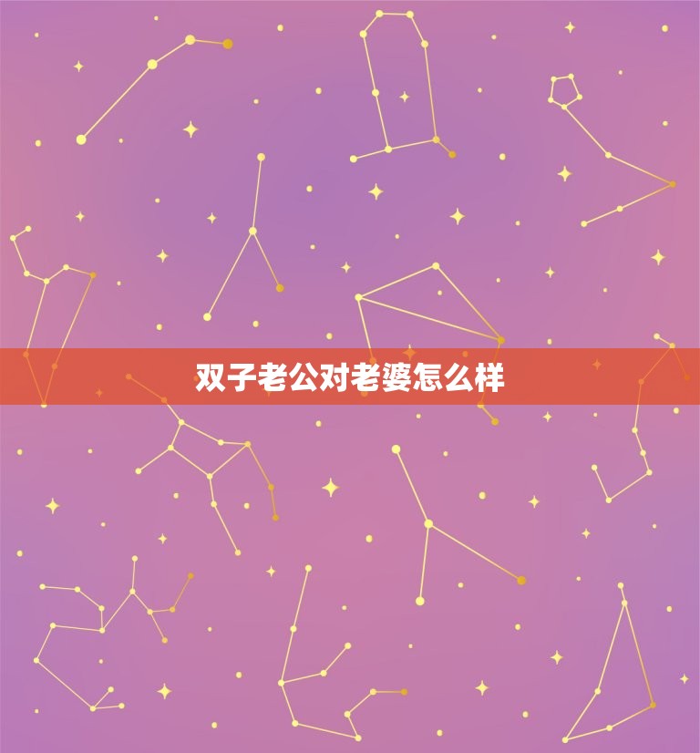 双子老公对老婆怎么样，十二星座谁最疼媳妇