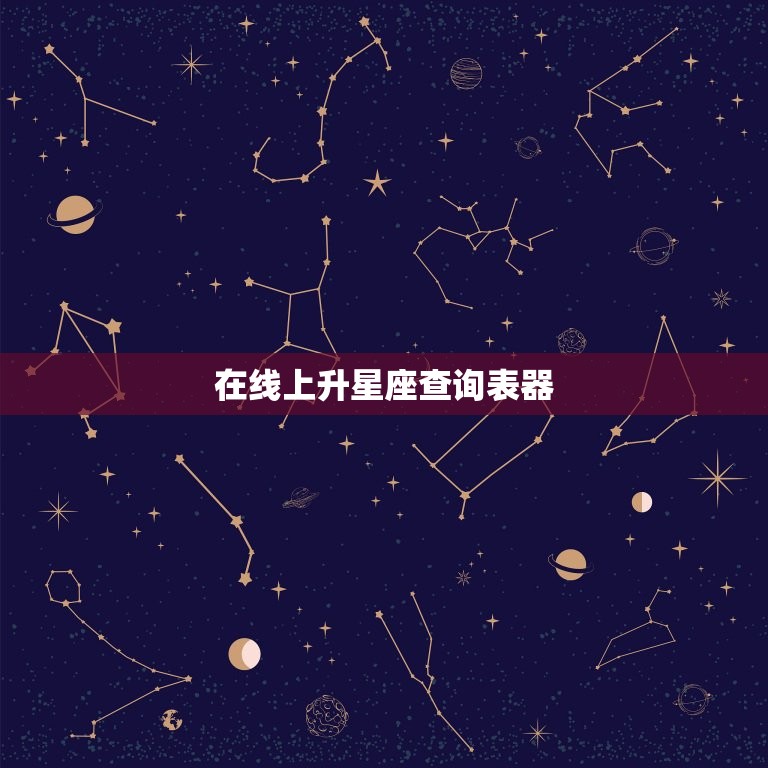 在线上升星座查询表器，在线上升星座查询器