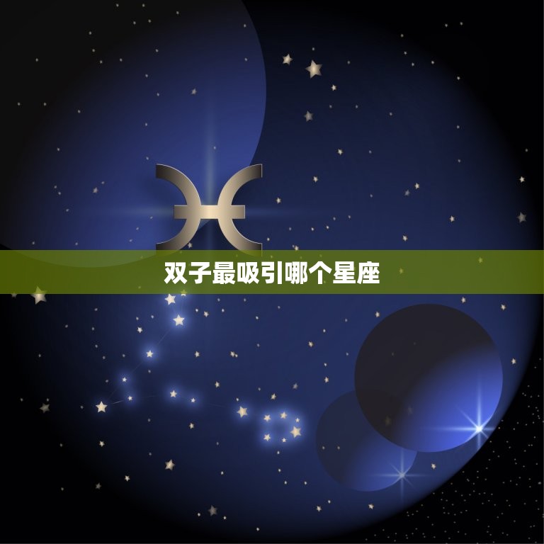 双子最吸引哪个星座，最能虐双子男的星座