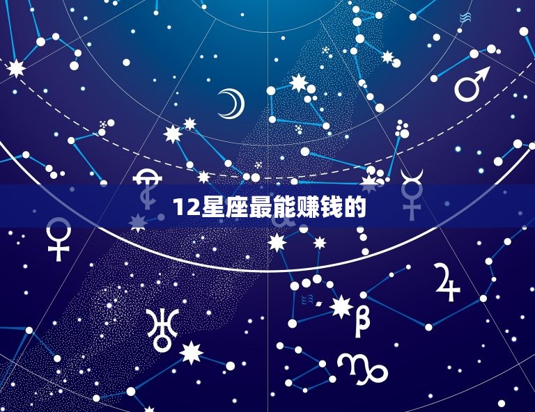 12星座最能赚钱的，十二星座女哪个会赚钱