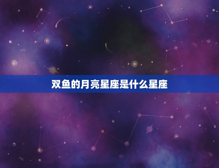 双鱼的月亮星座是什么星座，双鱼月亮星座是什么座