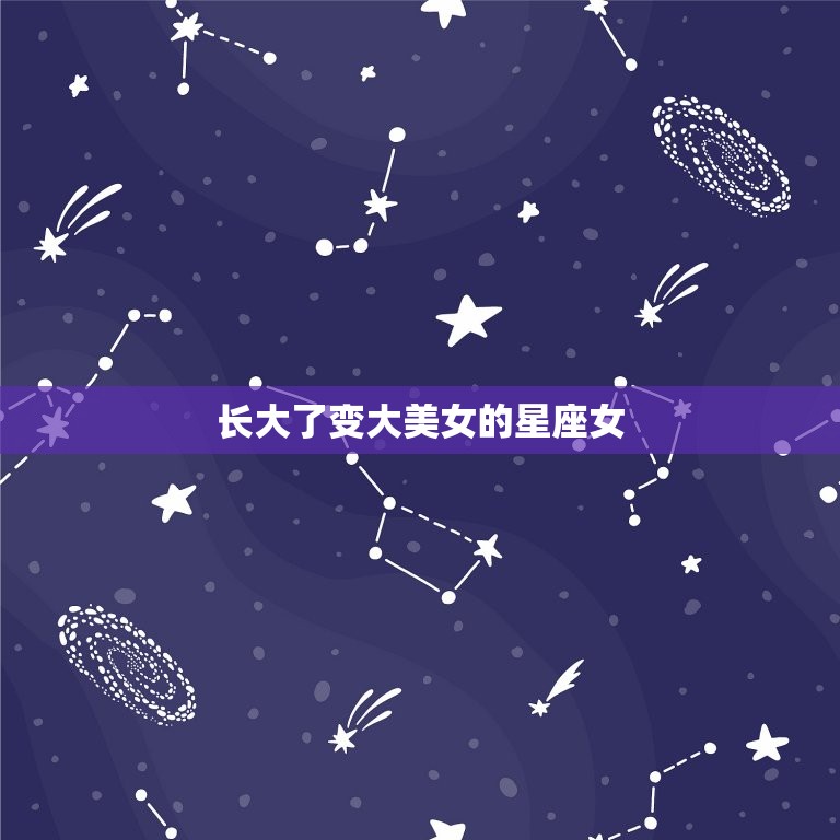 长大了变大美女的星座女，哪星座女脸蛋漂亮