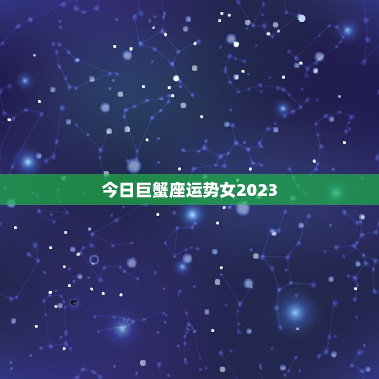 今日巨蟹座运势女2023，2023年生肖运势