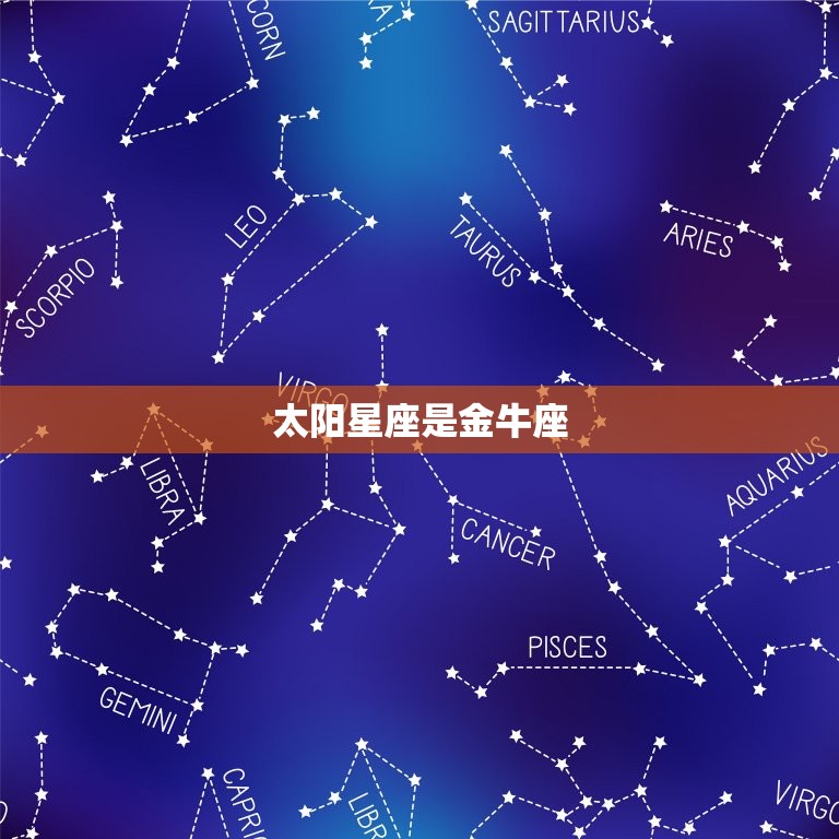 太阳星座是金牛座，金牛座太阳星座查询表