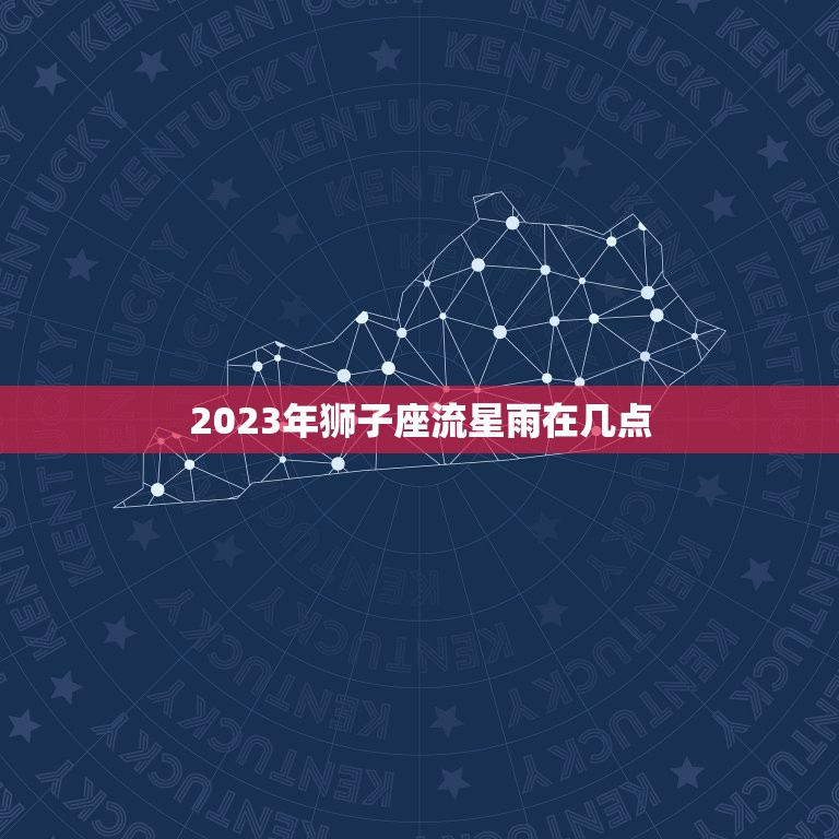 2023年狮子座流星雨在几点，狮子座流星雨几点出现