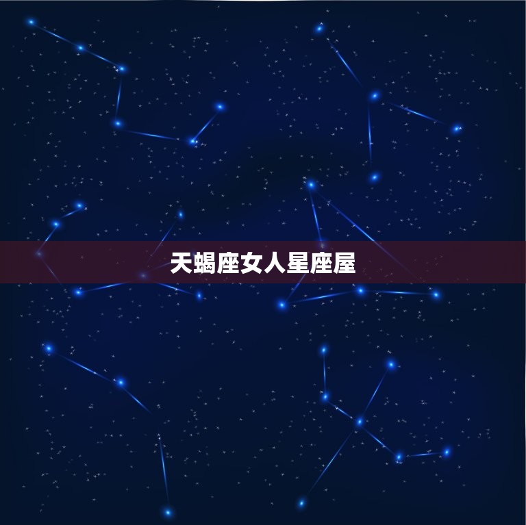 天蝎座女人星座屋，天蝎座最喜欢什么星座