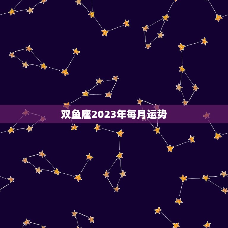 双鱼座2023年每月运势，2023 年运势