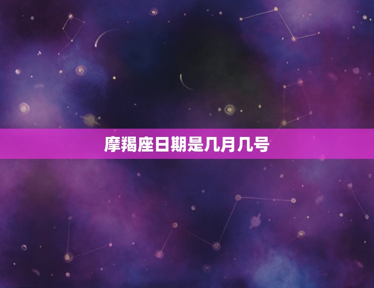 摩羯座日期是几月几号，星座表十二星座表