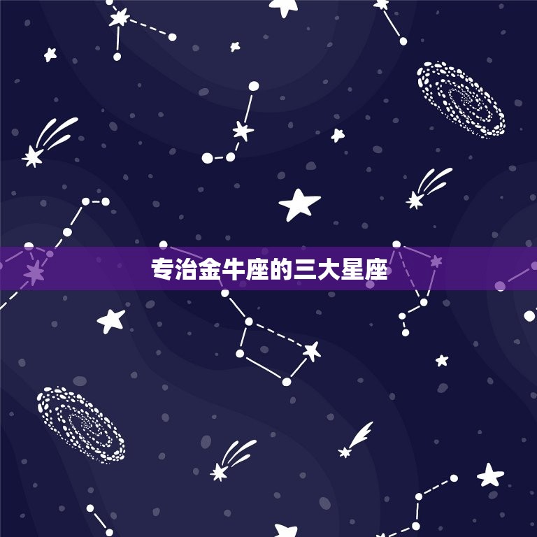 专治金牛座的三大星座，金牛座惹不起的星座