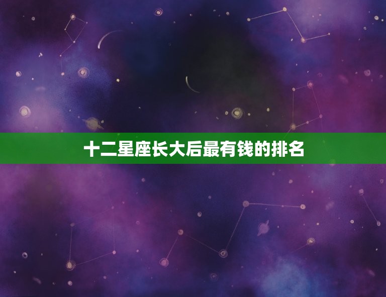 十二星座长大后最有钱的排名，长大后超级漂亮的星座