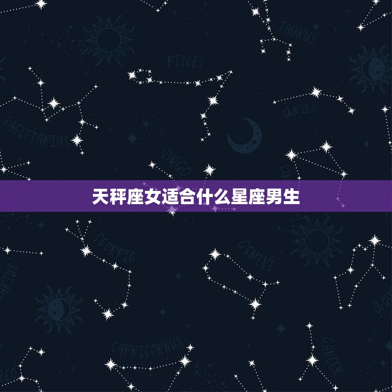 天秤座女适合什么星座男生，注定和天秤座纠缠的星座