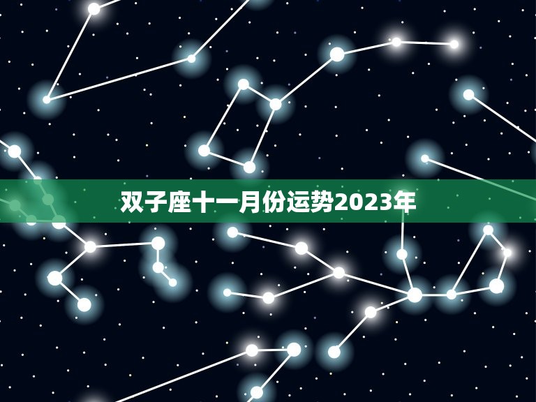 双子座十一月份运势2023年，双子座2023年的全年运势