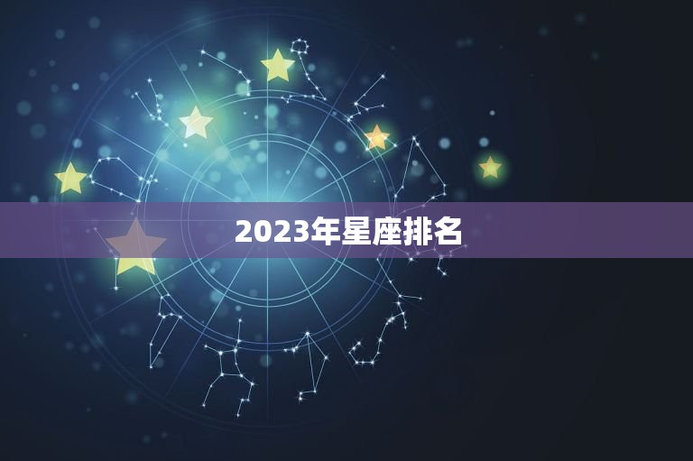 2023年星座排名，2023年有喜的星座