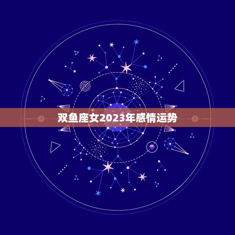 双鱼座女2023年感情运势，2023年双鱼座彻底大爆发