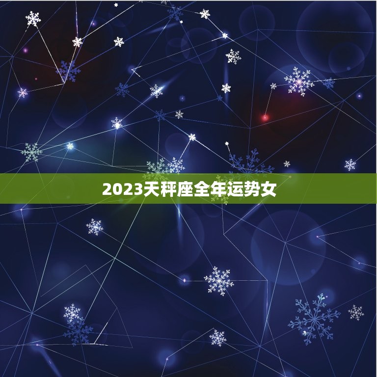 2023天秤座全年运势女，天秤座2023年运势详解