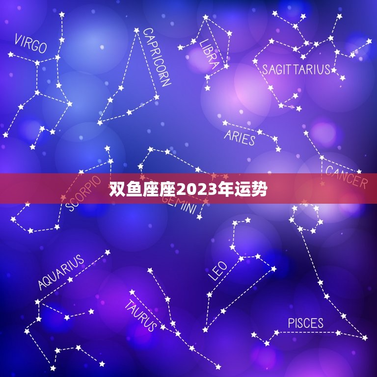 双鱼座座2023年运势，2023年一2023年双鱼座运势