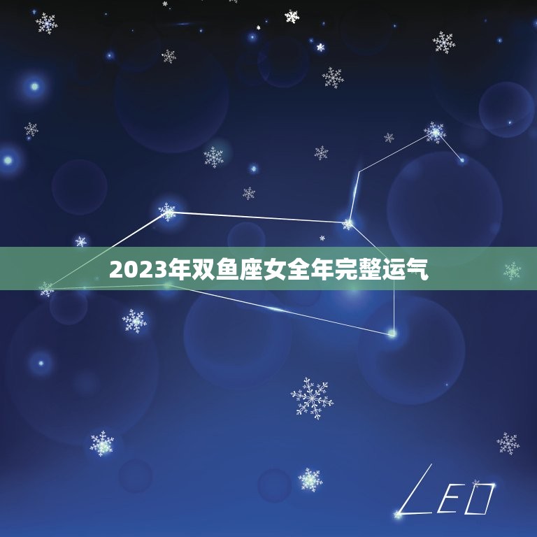 2023年双鱼座女全年完整运气，2023 双鱼座必遭感情劫难