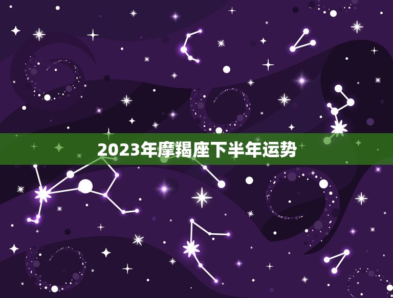 2023年摩羯座下半年运势，2023 年摩羯座运势  第1张