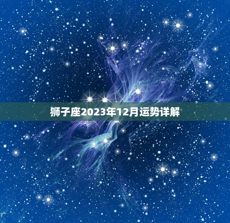 狮子座2023年12月运势详解，狮子座在2023年每月运程