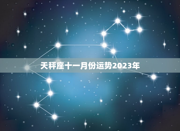 天秤座十一月份运势2023年，乔治娅2023 年星座运势