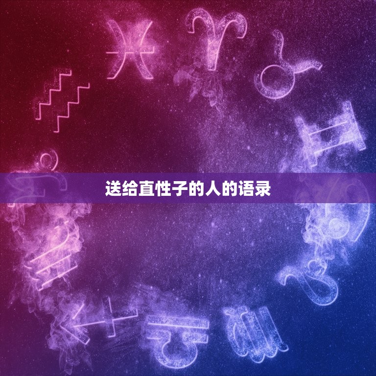 送给直性子的人的语录，直性子的女人的名言