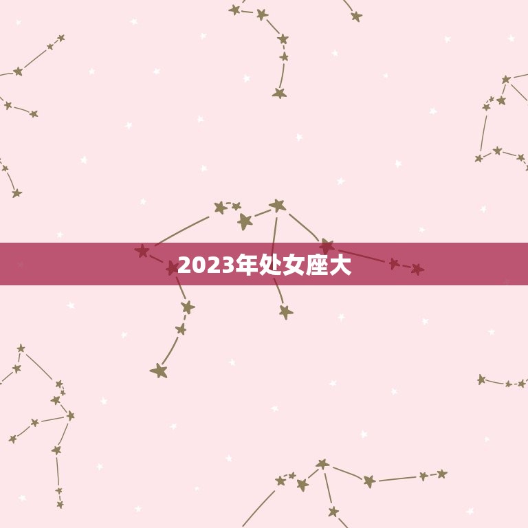 2023年处女座大，处女座2023 2030逆袭