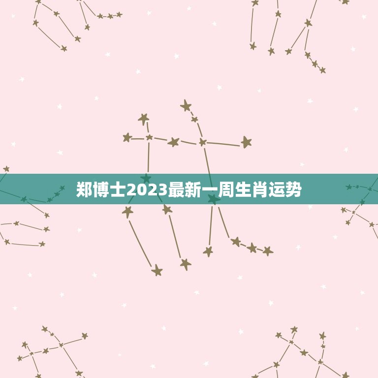 郑博士2023最新一周生肖运势，郑博士2023 生肖运势