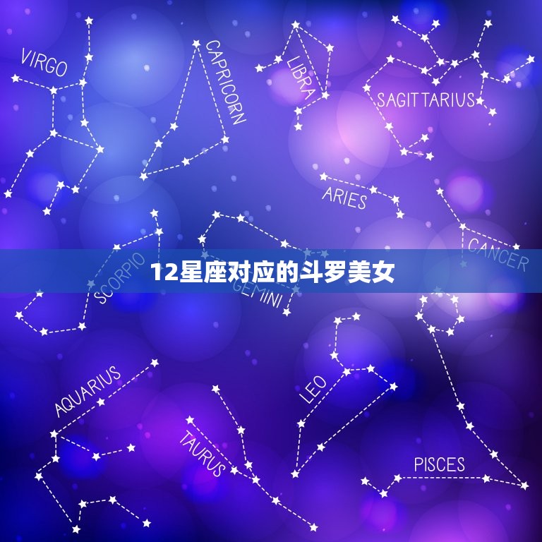 12星座对应的斗罗美女，斗罗人物星座