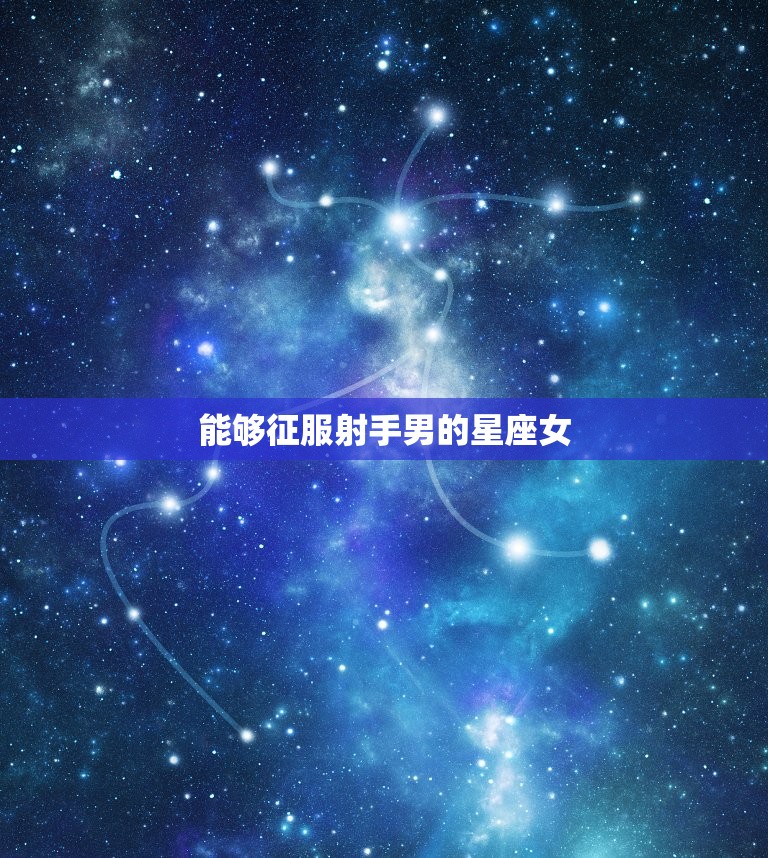 能够征服射手男的星座女，射手男败给哪个星座女