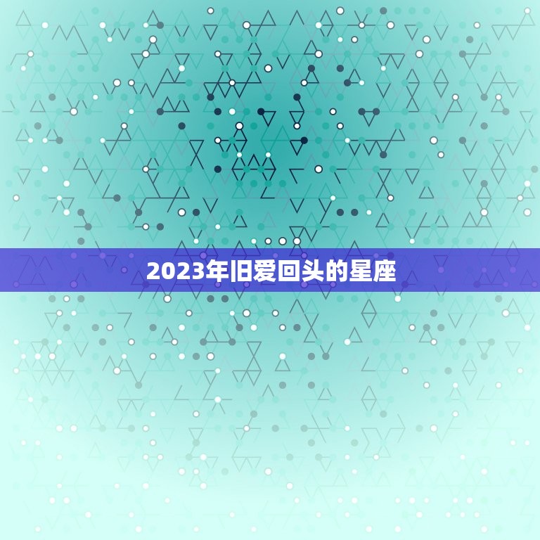 2023年旧爱回头的星座，处女座2023 年和前任