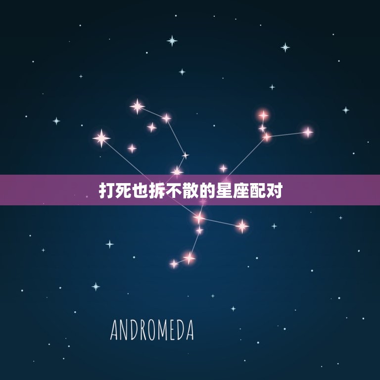 打死也拆不散的星座配对，星座配对测试