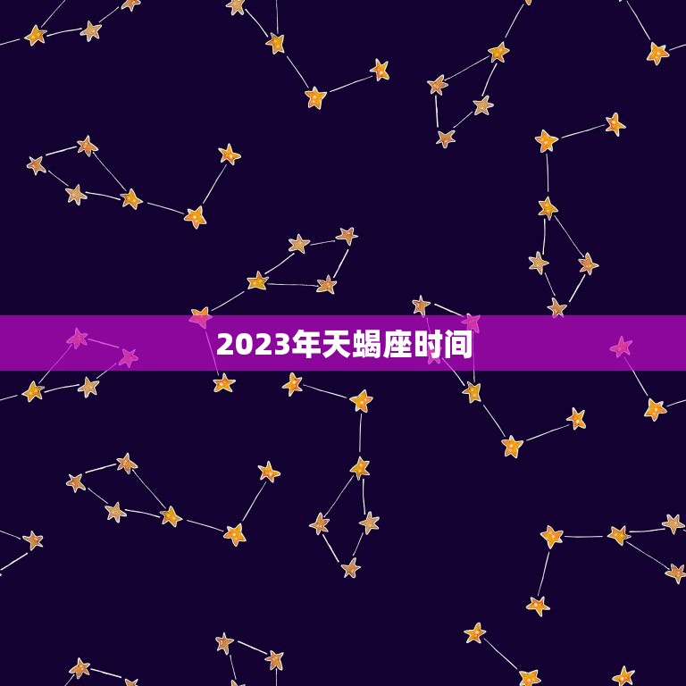 2023年天蝎座时间，2023天蝎座