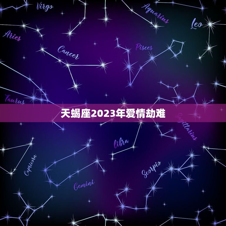 天蝎座2023年爱情劫难，2023 双子座感情劫  第1张