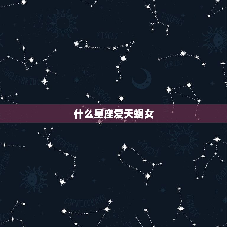 什么星座爱天蝎女，更爱天蝎女的三个星座