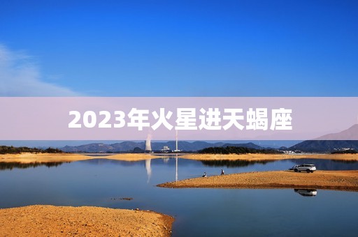 2023年火星进天蝎座，2023 年六星连珠的预兆