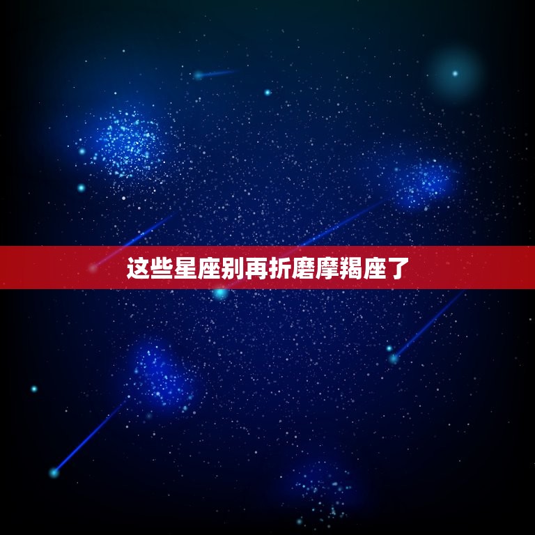 这些星座别再折磨摩羯座了，最能让摩羯疯狂的星座