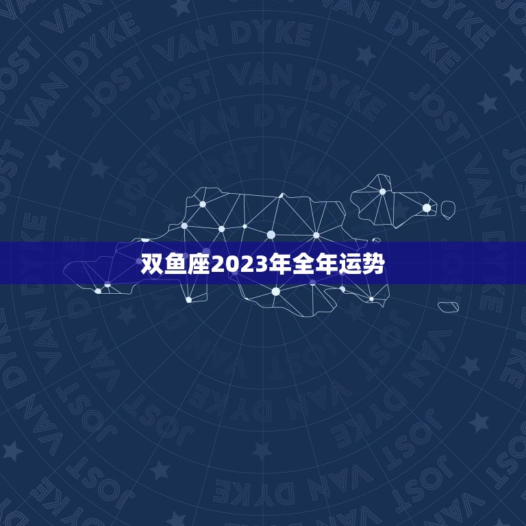 双鱼座2023年全年运势，双鱼座2023年上半年运势