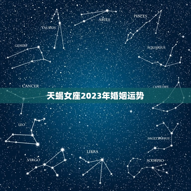 天蝎女座2023年婚姻运势，2023年运势更好的星座