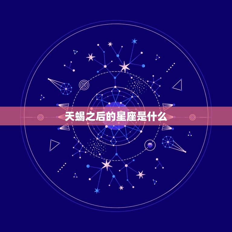 天蝎之后的星座是什么，天蝎座后边是什么星座