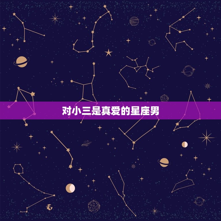 对小三是真爱的星座男，越爱你越想睡你的星座