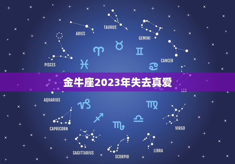 金牛座2023年失去真爱，金牛座的宿命姻缘