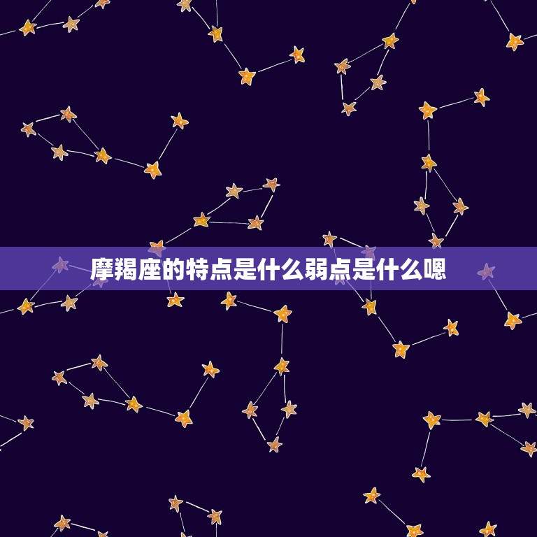 摩羯座的特点是什么弱点是什么嗯，摩羯座和狮子座