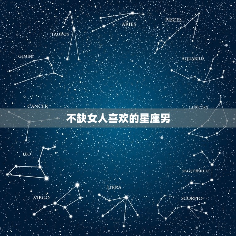 不缺女人喜欢的星座男，身边不缺女人的星座男